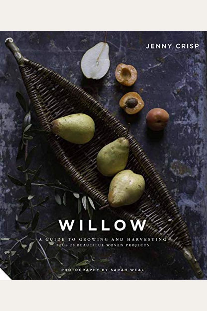 Willow: A Guide To Growing And Harvesting - Plus 20 Beautiful Woven Projects