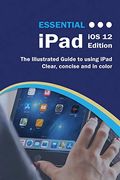 Essential iPad iOS 12 Edition: The Illustrated Guide to Using iPad