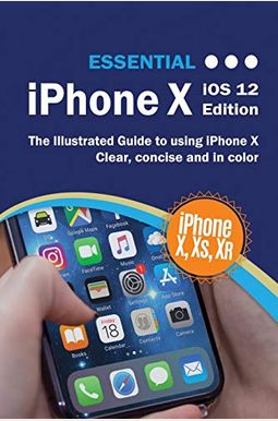 Essential iPhone X iOS 12 Edition: The Illustrated Guide to Using iPhone Essential iPhone X iOS 12 Edition: The Illustrated Guide to Using iPhone