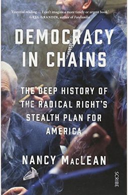 Democracy In Chains: The Deep History Of The Radical Right's Stealth Plan For America Democracy In Chains: The Deep History Of The Radical Right's Stealth Plan For America