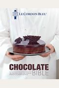 Le Cordon Bleu Chocolate Bible: 180 Recipes From The Famous French Culinary School