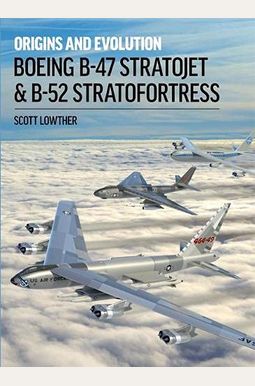 Boeing B-47 Stratojet & B-52 Stratofortress: Origins And Evolution Boeing B-47 Stratojet & B-52 Stratofortress: Origins And Evolution