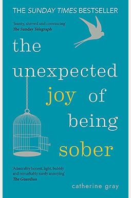 The Unexpected Joy Of Being Sober: Discovering A Happy, Healthy, Wealthy Alcohol-Free Life The Unexpected Joy Of Being Sober: Discovering A Happy, Healthy, Wealthy Alcohol-Free Life