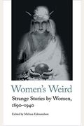Women's Weird: Strange Stories By Women, 1890-1940