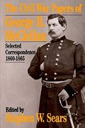 The Civil War Papers Of George B. Mcclellan: Selected Correspondence, 1860-1865