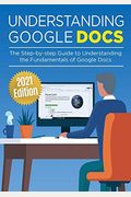 Understanding Google Docs: The Step-By-Step Guide To Understanding The Fundamentals Of Google Docs