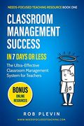 Classroom Management Success In 7 Days Or Less: The Ultra-Effective Classroom Management System For Teachers