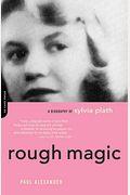 Rough Magic: A Biography Of Sylvia Plath