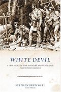 White Devil: A True Story Of War, Savagery, And Vengeance In Colonial America