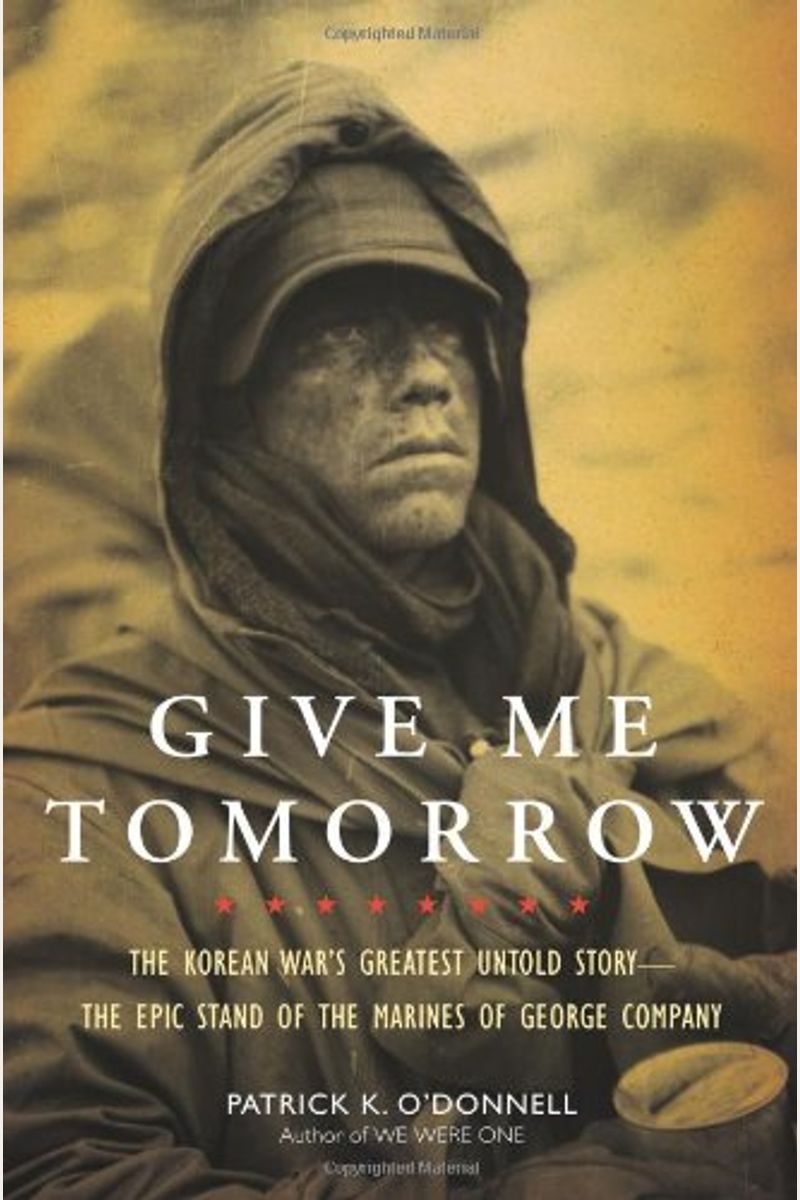 Give Me Tomorrow: The Korean War's Greatest Untold Story--The Epic Stand Of The Marines Of George Company