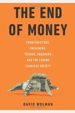 The End Of Money: Counterfeiters, Preachers, Techies, Dreamers--And The Coming Cashless Society The End Of Money: Counterfeiters, Preachers, Techies, Dreamers--And The Coming Cashless Society