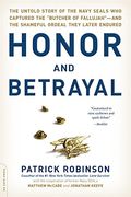 Honor And Betrayal: The Untold Story Of The Navy Seals Who Captured The Butcher Of Fallujah--And The Shameful Ordeal They Later Endured