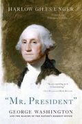 Mr. President: George Washington And The Making Of The Nation's Highest Office