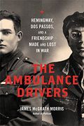 Ambulance Drivers: Hemingway, Dos Passos, And A Friendship Made And Lost In War
