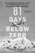 81 Days Below Zero: The Incredible Survival Story Of A World War Ii Pilot In Alaska's Frozen Wilderness
