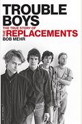 Trouble Boys: The True Story Of The Replacements