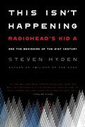 This Isn't Happening: Radiohead's Kid A And The Beginning Of The 21st Century