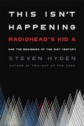 This Isn't Happening: Radiohead's Kid A And The Beginning Of The 21st Century