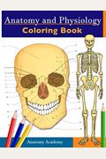 Anatomy And Physiology Coloring Book: Incredibly Detailed Self-Test Color Workbook For Studying Perfect Gift For Medical School Students, Doctors, Nur