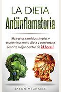 La Dieta Antiinflamatoria: ¡Haz Estos Cambios Simples Y EconóMicos En Tu Dieta Y Comienza A Sentirte Mejor Dentro De 24 Horas!