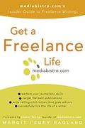 Get a Freelance Life: Mediabistro.Com's Insider Guide to Freelance Writing