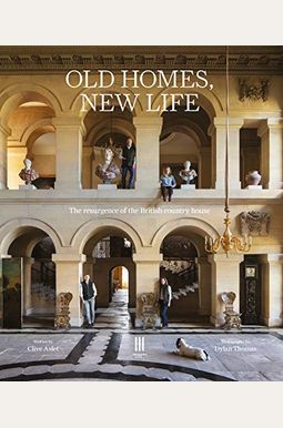 Old Homes, New Life: The Resurgence Of The British Country House Old Homes, New Life: The Resurgence Of The British Country House