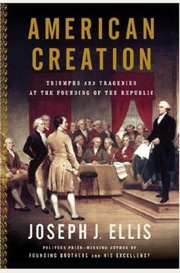 American Creation: Triumphs And Tragedies At The Founding Of The Republic American Creation: Triumphs And Tragedies At The Founding Of The Republic