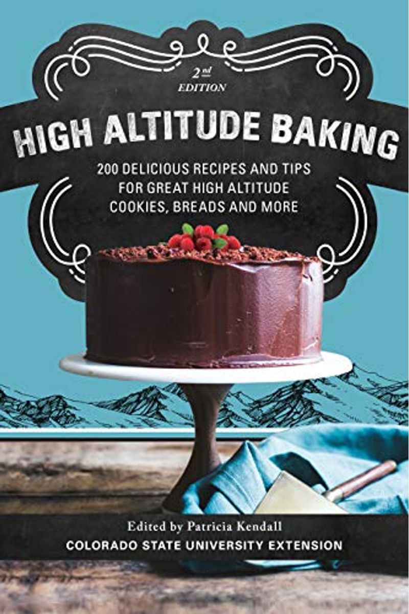 High Altitude Baking: 200 Delicious Recipes And Tips For Great High Altitude Cookies, Cakes, Breads And More
