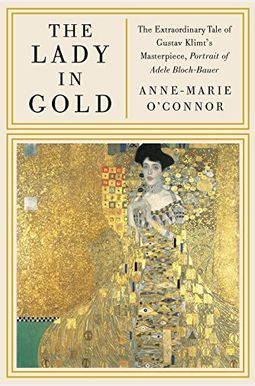 The Lady In Gold: The Extraordinary Tale Of Gustav Klimt's Masterpiece, Portrait Of Adele Bloch-Bauer The Lady In Gold: The Extraordinary Tale Of Gustav Klimt's Masterpiece, Portrait Of Adele Bloch-Bauer