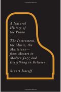 A Natural History Of The Piano: The Instrument, The Music, The Musicians: From Mozart To Modern Jazz, And Everything In Between