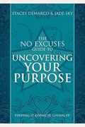 No Excuses Guide To Uncovering Your Purpose: Finding It. Living It. Loving It