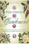 Founding Gardeners: The Revolutionary Generation, Nature, And The Shaping Of The American Nation