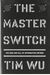 The Master Switch: The Rise And Fall Of Information Empires
