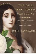 The Girl Who Loved Camellias: The Life And Legend Of Marie Duplessis