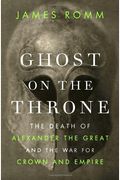 Ghost On The Throne: The Death Of Alexander The Great And The War For Crown And Empire