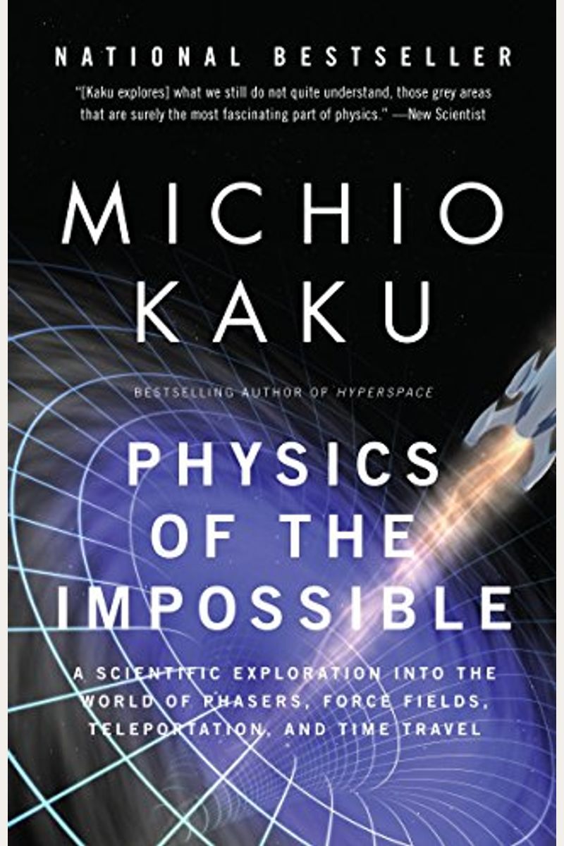 Physics Of The Impossible: A Scientific Exploration Into The World Of Phasers, Force Fields, Teleportation, And Time Travel
