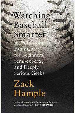 Watching Baseball Smarter: A Professional Fan's Guide For Beginners, Semi-Experts, And Deeply Serious Geeks Watching Baseball Smarter: A Professional Fan's Guide For Beginners, Semi-Experts, And Deeply Serious Geeks