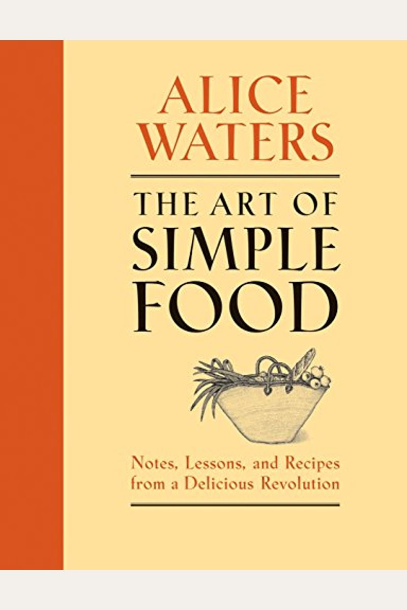The Art Of Simple Food: Notes, Lessons, And Recipes From A Delicious Revolution: A Cookbook