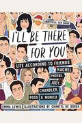I'll Be There For You: Life According To Friends' Rachel, Phoebe, Joey, Chandler, Ross & Monica