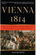 Vienna 1814: How The Conquerors Of Napoleon Made Love, War, And Peace At The Congress Of Vienna