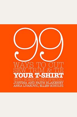 99 Ways To Cut, Sew, Trim, And Tie Your T-Shirt Into Something Special 99 Ways To Cut, Sew, Trim, And Tie Your T-Shirt Into Something Special