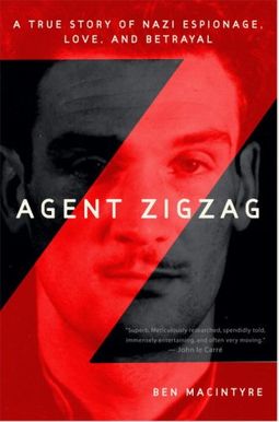 Agent Zigzag: A True Story Of Nazi Espionage, Love, And Betrayal Agent Zigzag: A True Story Of Nazi Espionage, Love, And Betrayal