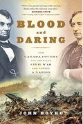Blood And Daring: How Canada Fought The American Civil War And Forged A Nation