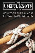 The Useful Knots Book: How To Tie The 25+ Most Practical Knots