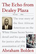 The Echo From Dealey Plaza: The True Story Of The First African American On The White House Secret Service Detail And His Quest For Justice After