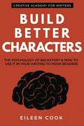 Build Better Characters: The Psychology Of Backstory & How To Use It In Your Writing To Hook Readers