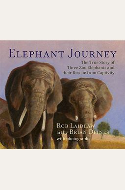 Elephant Journey: The True Story Of Three Zoo Elephants And Their Rescue From Captivity Elephant Journey: The True Story Of Three Zoo Elephants And Their Rescue From Captivity