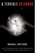 A Terrible Splendor: Three Extraordinary Men, A World Poised For War, And The Greatest Tennis Match Ever Played
