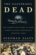 The Illustrious Dead: The Terrifying Story Of How Typhus Killed Napoleon's Greatest Army
