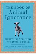 The Book Of Animal Ignorance: Everything You Think You Know Is Wrong